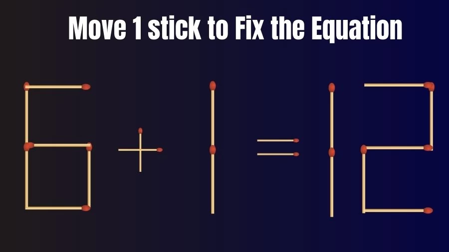 Brain Teaser IQ Test: 6+1=12 Fix The Equation By Moving 1 Stick