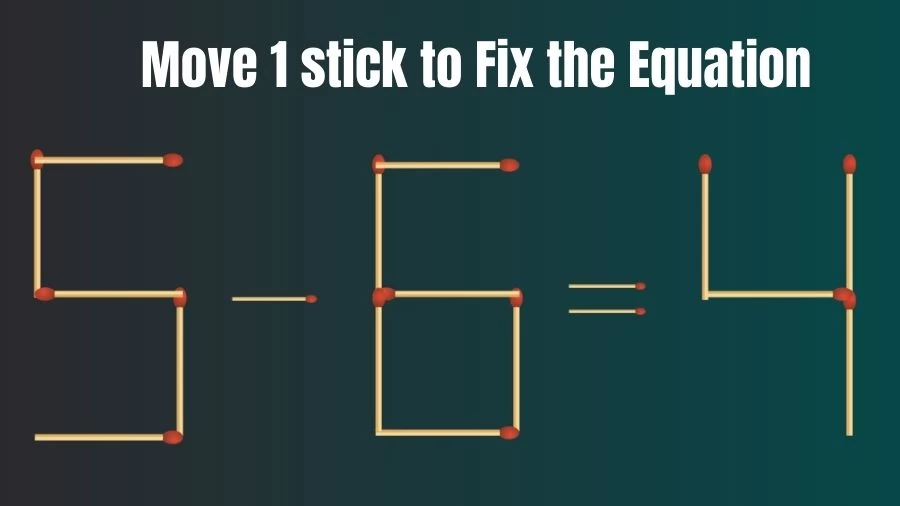 Matchstick Riddle: 5-6=4 Fix The Equation By Moving 1 Stick