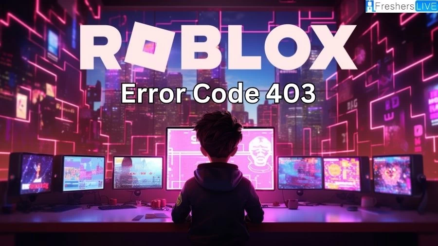 Roblox Error Code 403, How To Fix Error Code 403 in Roblox and What is it?