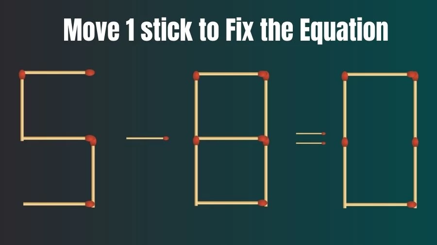 5-8=0 Move 1 Matchstick and Correct this Equation Within 20 Seconds
