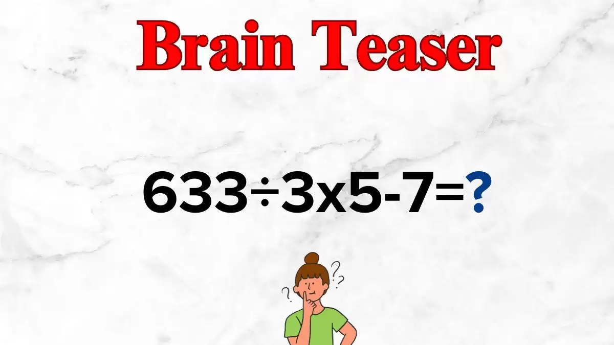 Solve This Math Problem Equation 633÷3x5-7=?