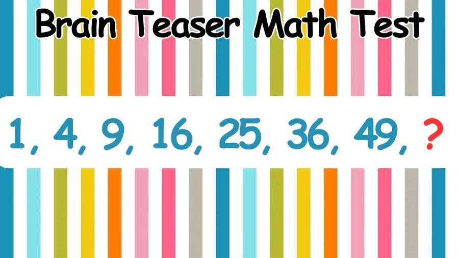 Brain Teaser Math Test: Complete the series 1, 4, 9, 16, 25, 36, 49, ?
