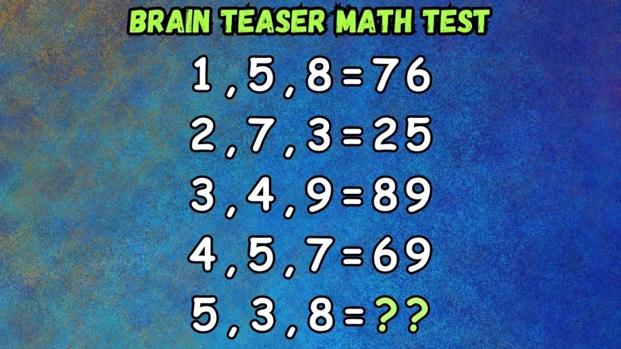 Brain Teaser Math Test: If 1,5,8=76, 2,7,3=25, 3,4,9=89, 4,5,7=69, then 5,3,8=?