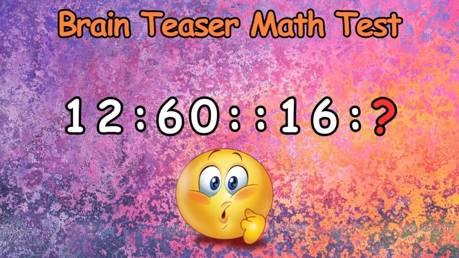 Brain Teaser Math Test: What Comes Next 12:60::16:?