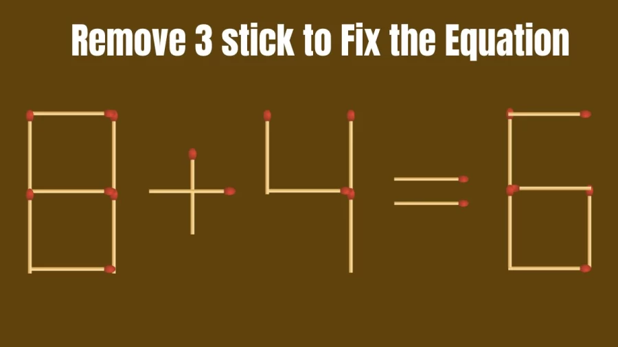 Brain Teaser: Remove 3 Matchsticks and Fix this Equation 8+4=6
