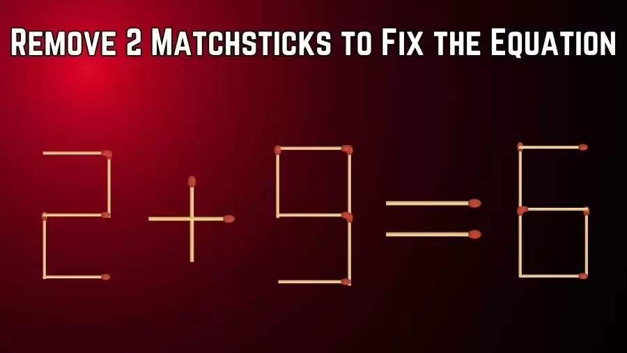 Matchstick Brain Teaser: 2+9=6 Remove 2 Matchsticks to Fix the Equation