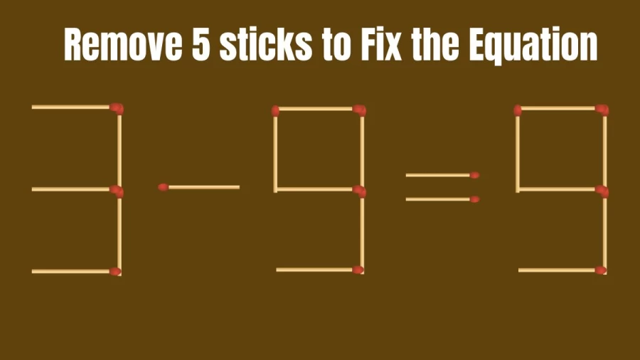 Matchstick Brain Teaser: Remove 5 Sticks to Fix the Equation 3-9=9