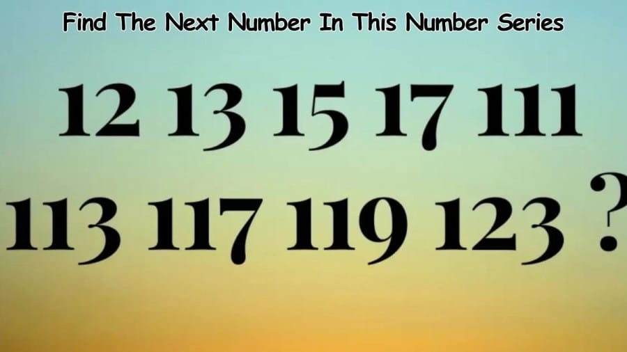 Brain Teaser: Find The Next Number In This Number Series 12, 13, 15, 17, 111, 113, 117, 119, 123, ?