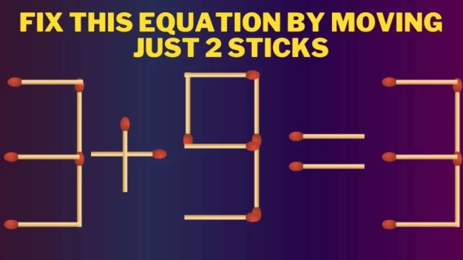 3+9=3 Only a Genius can Fix this Equation by Moving just 2 Sticks
