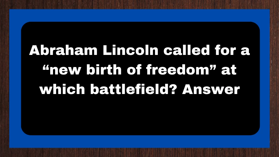 Abraham Lincoln called for a “new birth of freedom” at which battlefield? Answer