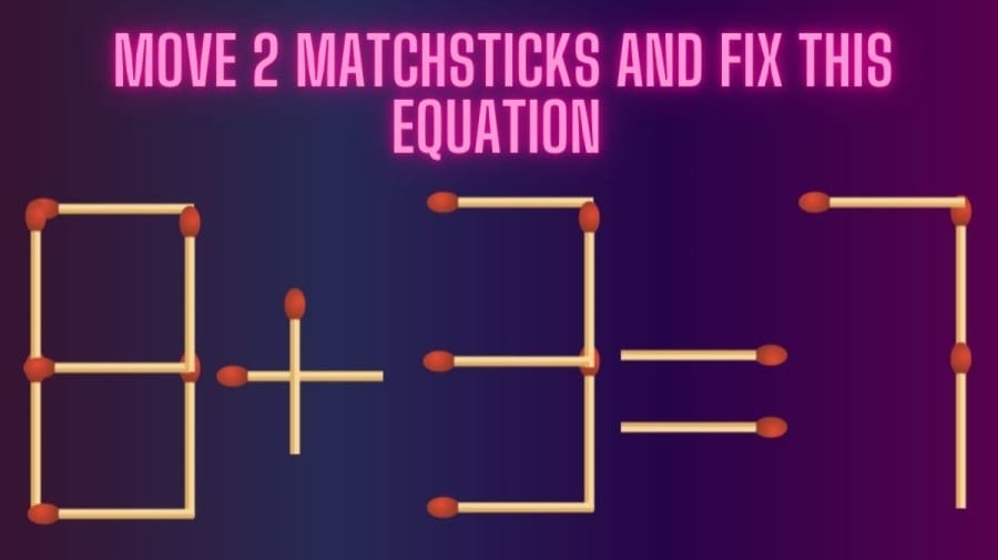 Brain Teaser: Can you Move 2 Matchsticks and Fix this Equation 8+3=7?