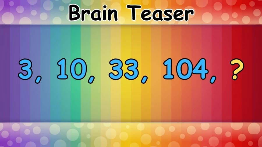 Brain Teaser: Complete This Math Series 3, 10, 33, 104, ?