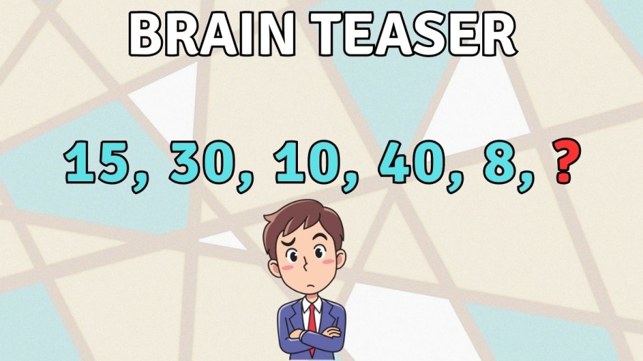 Brain Teaser: Complete the Number Series 15, 30, 10, 40, 8, ?