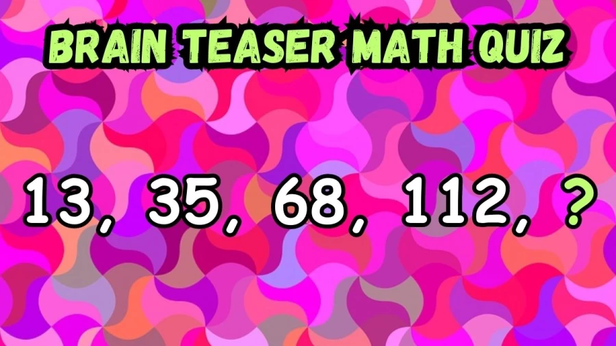 Brain Teaser Math Quiz: Complete the Series 13, 35, 68, 112, ?