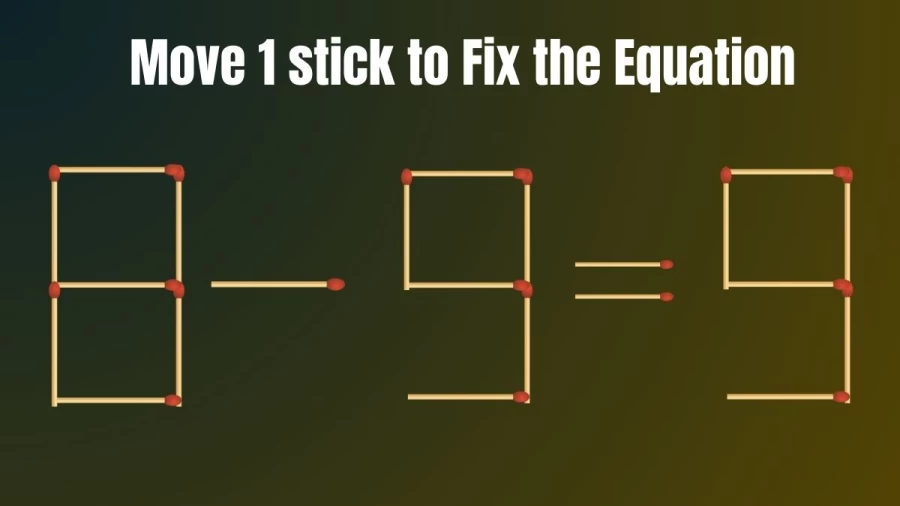 Brain Teaser: Move 1 Matchstick and Fix this Equation 8-9=9