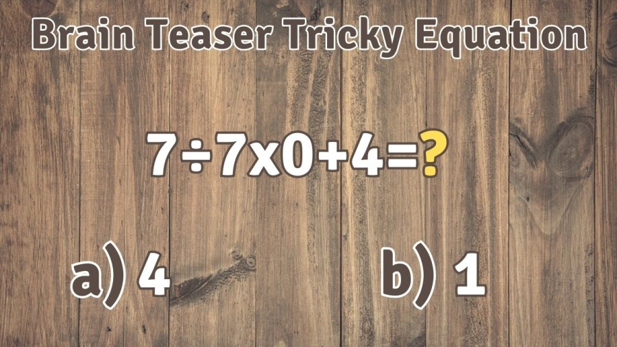 Brain Teaser Tricky Equation: Which of these Options is the Right Answer for 7÷7x0+4?