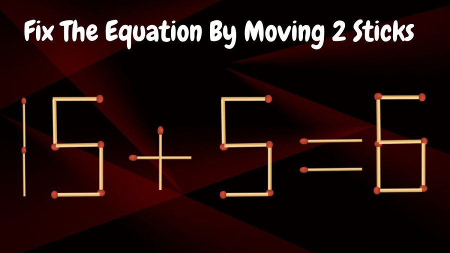 Brain Test: 15+5=6 Fix The Equation By Moving 2 Sticks