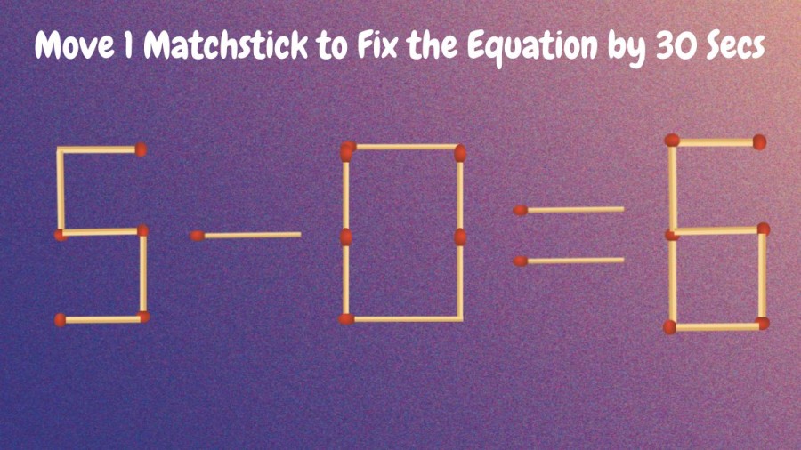 Brain Test: 5-0=6 Move 1 Matchstick to Fix the Equation by 30 Secs