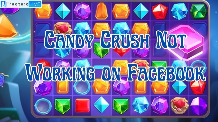 Candy Crush Not Working on Facebook: How to Fix Candy Crush Not Working on Facebook?