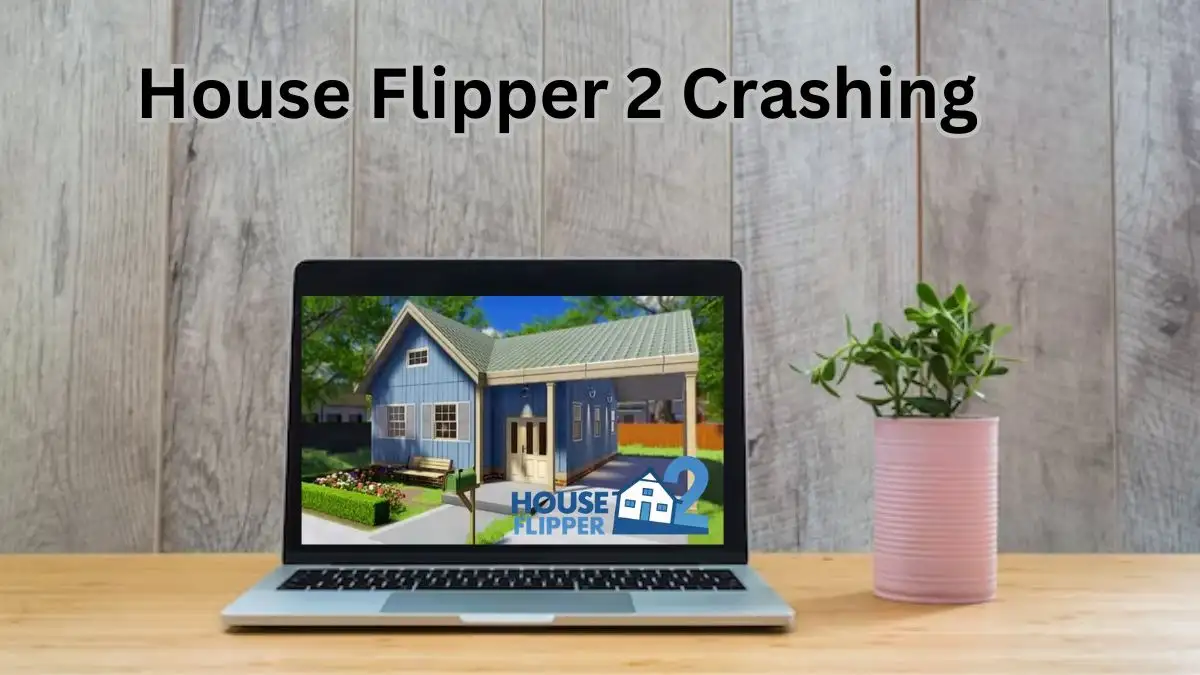 House Flipper 2 Crashing, How to Fix House Flipper 2 Not Launching?
