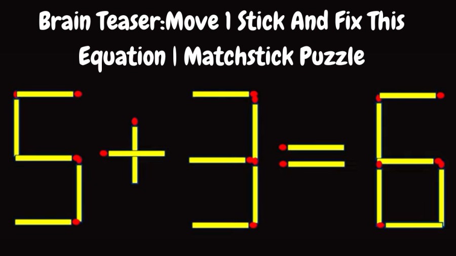 Brain Teaser: 5+3=6 Move 1 Stick And Fix This Equation