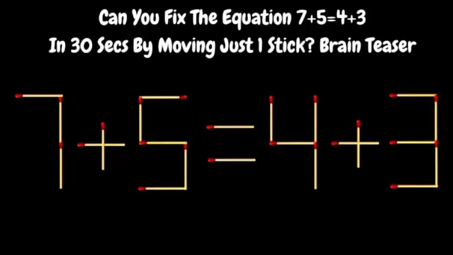 Brain Teaser: 7+5=4+3 Can You Fix The Equation In 30 Secs By Moving Just 1 Stick? Matchstick Puzzle
