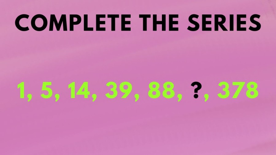 Brain Teaser: Complete the series 1, 5, 14, 39, 88, ?, 378