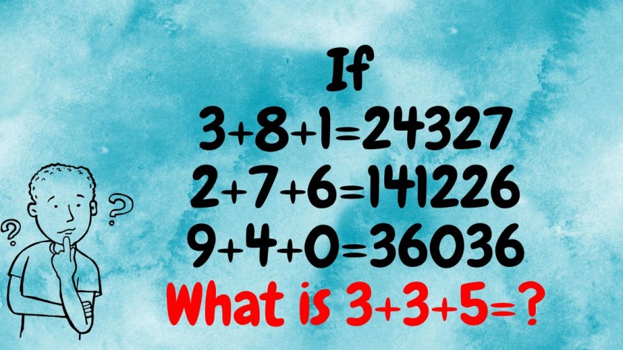 Brain Teaser IQ Test: If 3+8+1=24327, 2+7+6=141226, 9+4+0=36036, What is 3+3+5=?