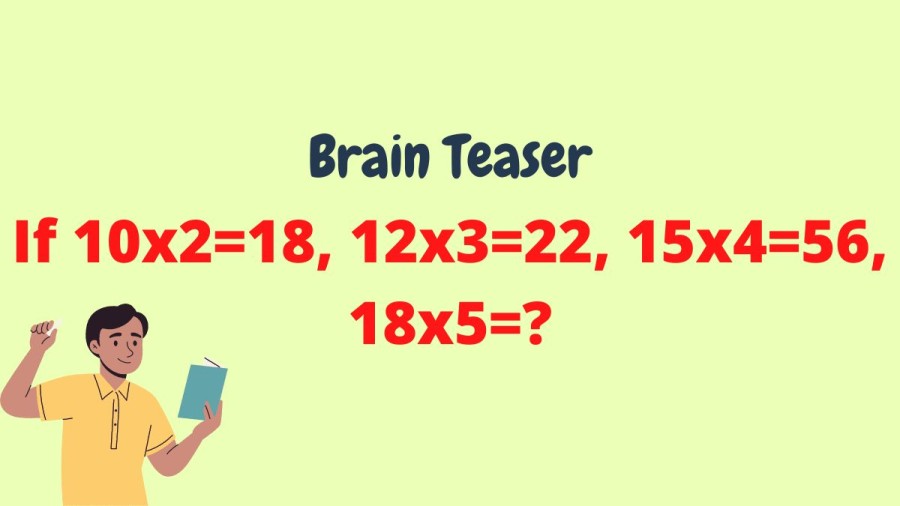 Brain Teaser: If 10x2=18, 12x3=22, 15x4=56, 18x5=?