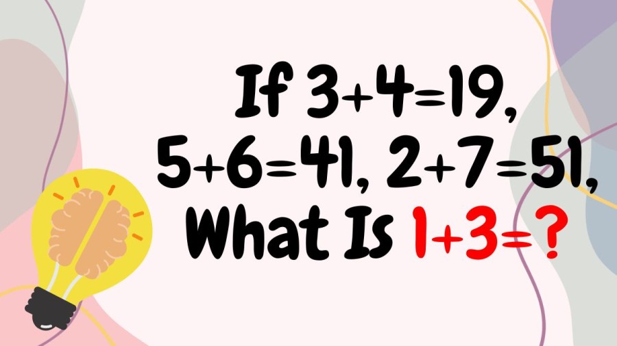 Brain Teaser: If 3+4=19, 5+6=41, 2+7=51, what is 1+3=?