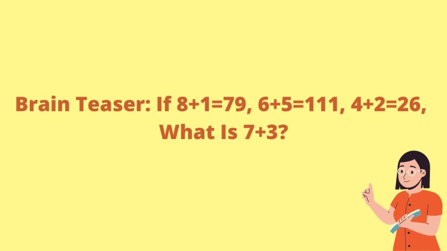 Brain Teaser: If 8+1=79, 6+5=111, 4+2=26, What Is 7+3?