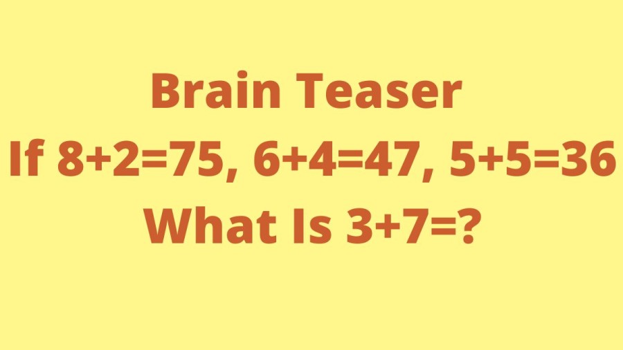 Brain Teaser: If 8+2=75, 6+4=47, 5+5=36, What Is 3+7=?