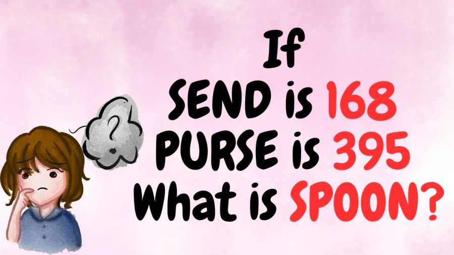 Brain Teaser: If SEND is 168, PURSE is 395 What is SPOON?