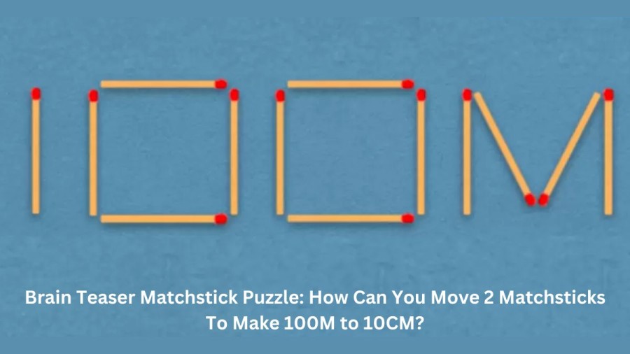 Brain Teaser Matchstick Puzzle: How Can You Move 2 Matchsticks to Make 100M to 10CM?