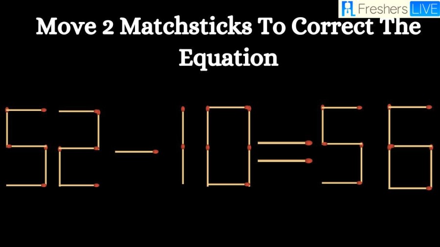 Brain Teaser Matchstick Puzzle: Move 2 Matchsticks to Correct the Equation 52-10=56