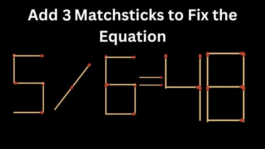 Brain Teaser Math Challenge: 5/6=48 Add 3 Matchsticks to Fix the Equation by 30 Secs