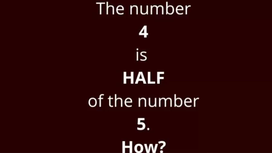 Brain Teaser Math Puzzle: How Can The Number Four Be Half Of Five?