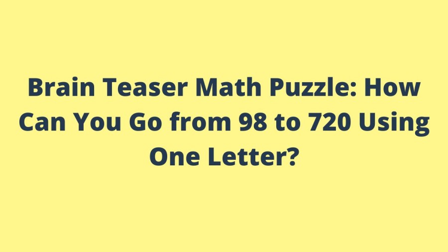 Brain Teaser Math Puzzle: How Can You Go from 98 to 720 Using One Letter?