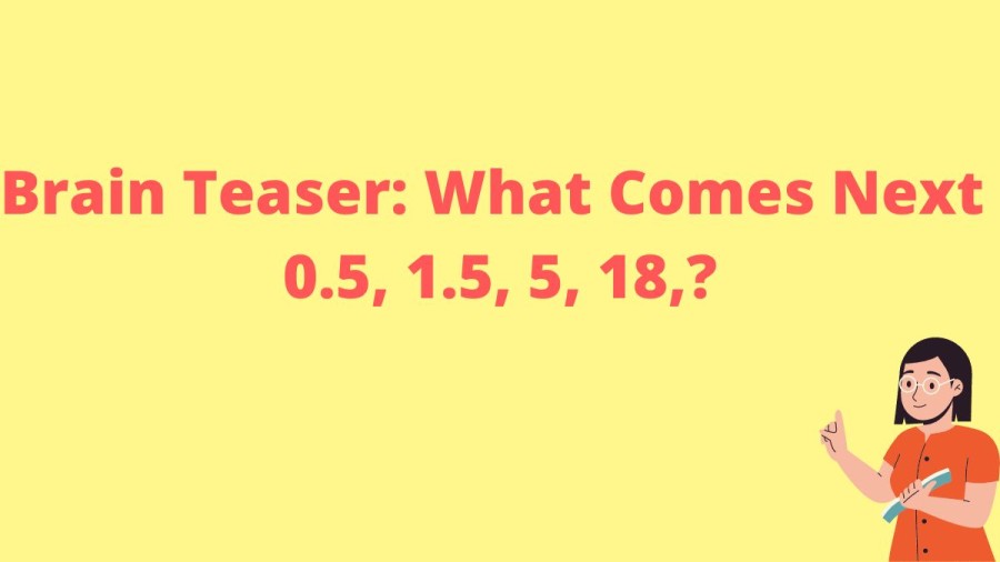 Brain Teaser: What Comes Next 0.5, 1.5, 5, 18, ?
