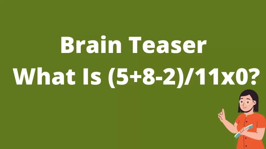 Brain Teaser: What Is (5+8-2)/11x0?