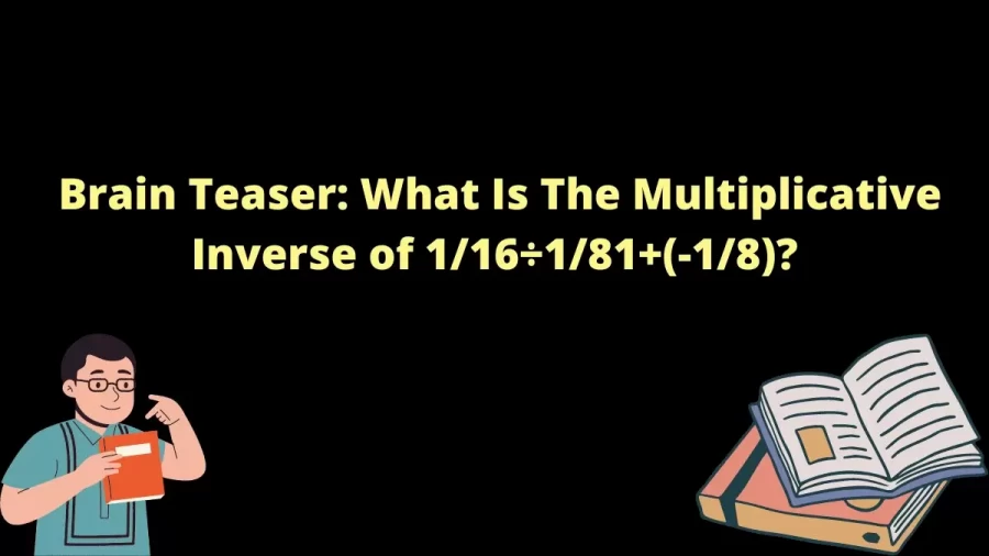 Brain Teaser: What Is The Multiplicative Inverse of 1/16÷1/81+(-1/8)?