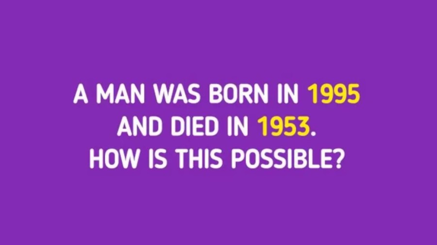 Tricky Brain Teaser - A man Was Born In 1995 And Died In 1953. How Is It Possible?