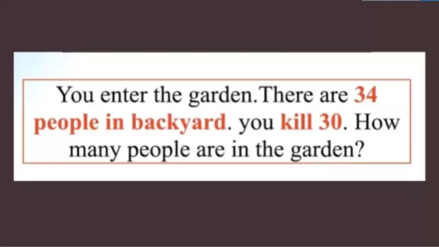 You Enter The Garden. There Are 34 People. You Kill 30. How Many People Are In The Garden? Brain Teaser Tricky Riddle